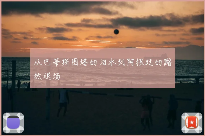 从巴蒂斯图塔的泪水到阿根廷的黯然退场