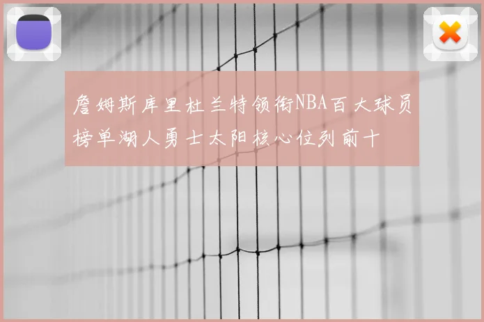 詹姆斯库里杜兰特领衔NBA百大球员榜单湖人勇士太阳核心位列前十