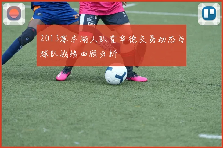 2013赛季湖人队霍华德交易动态与球队战绩回顾分析