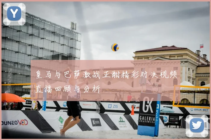 皇马与巴萨激战正酣精彩对决视频直播回顾与分析