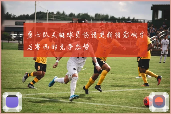 勇士队关键球员伤情更新将影响季后赛西部竞争态势