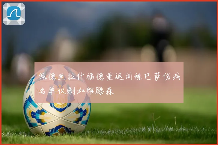 佩德里拉什福德重返训练巴萨伤病名单仅剩加维滕森