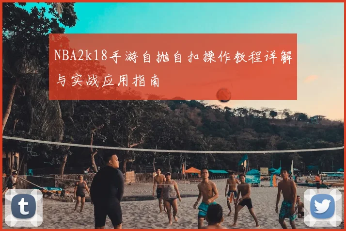 NBA2k18手游自抛自扣操作教程详解与实战应用指南