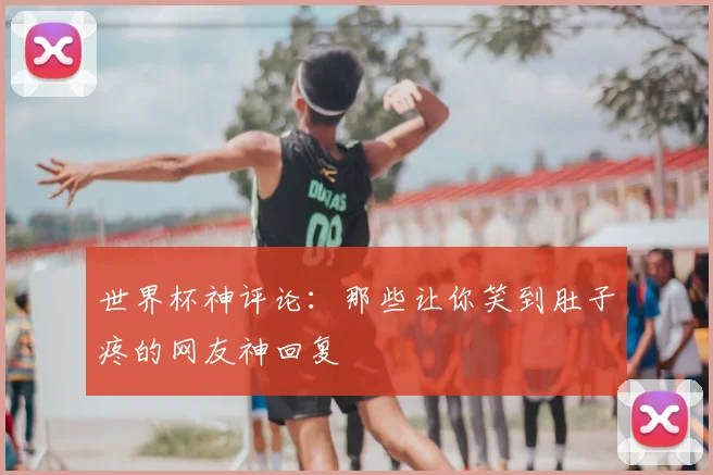 世界杯神评论：那些让你笑到肚子疼的网友神回复
