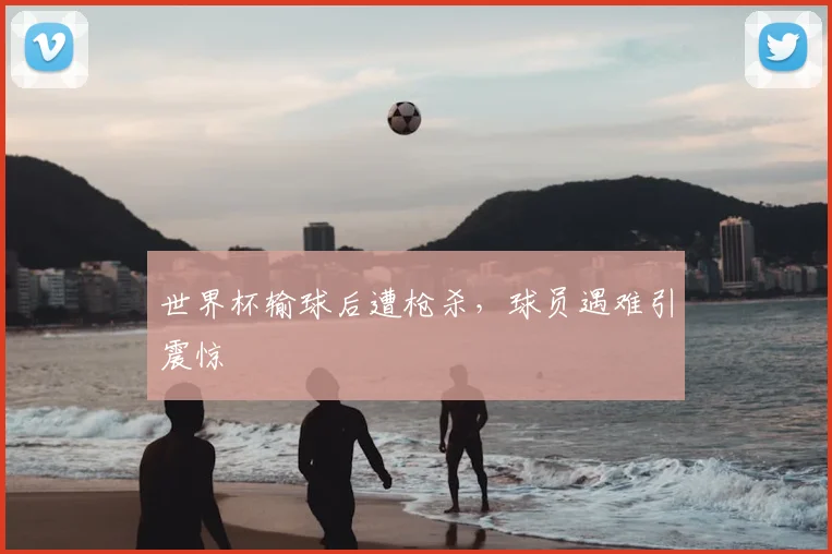 世界杯输球后遭枪杀，球员遇难引震惊
