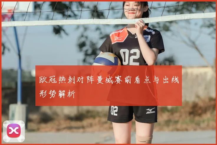 欧冠热刺对阵曼城赛前看点与出线形势解析