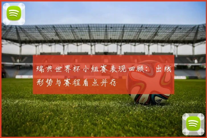 瑞典世界杯小组赛表现回顾：出线形势与赛程看点并存