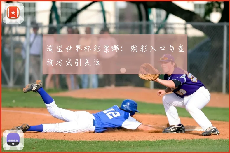 淘宝世界杯彩票哪:购彩入口与查询方式引关注