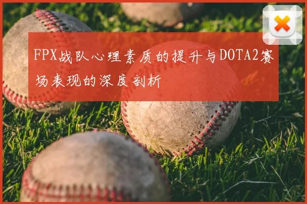 FPX战队心理素质的提升与DOTA2赛场表现的深度剖析