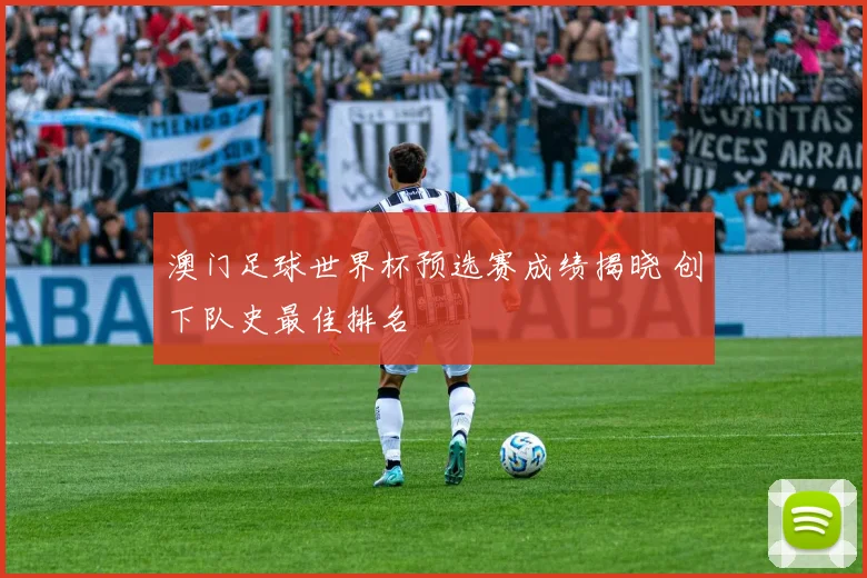 澳门足球世界杯预选赛成绩揭晓 创下队史最佳排名