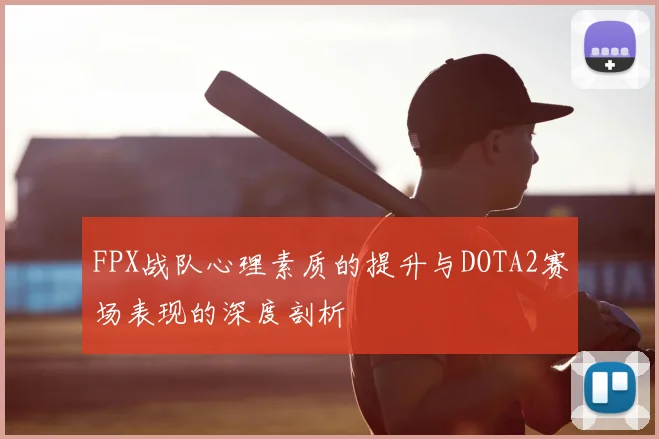 FPX战队心理素质的提升与DOTA2赛场表现的深度剖析