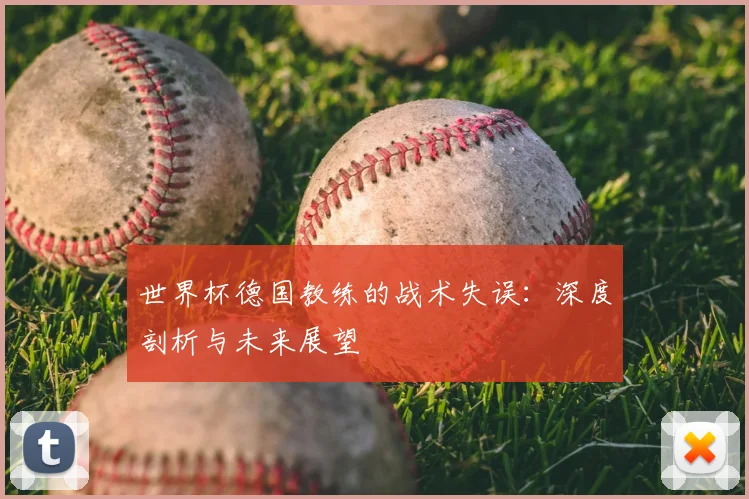世界杯德国教练的战术失误：深度剖析与未来展望