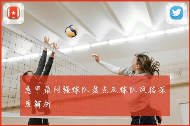 意甲最闷骚球队盘点及球队风格深度解析