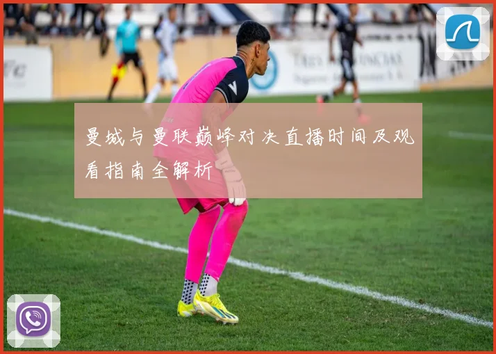 曼城与曼联巅峰对决直播时间及观看指南全解析