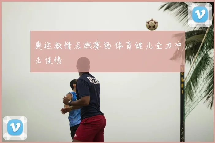 奥运激情点燃赛场 体育健儿全力冲击佳绩