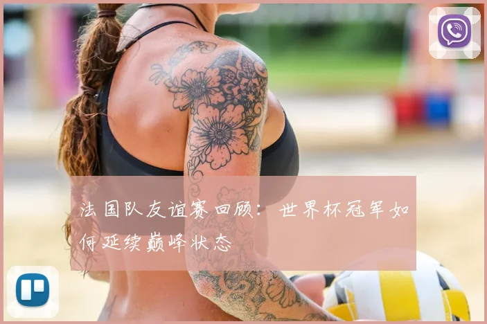 法国队友谊赛回顾：世界杯冠军如何延续巅峰状态