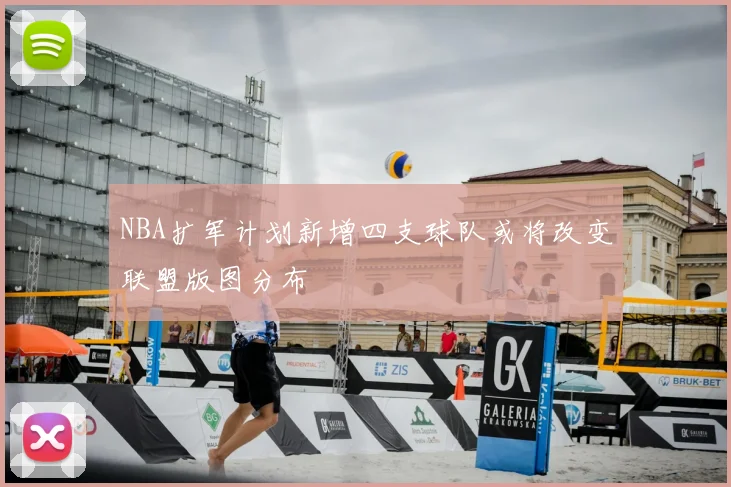 NBA扩军计划新增四支球队或将改变联盟版图分布