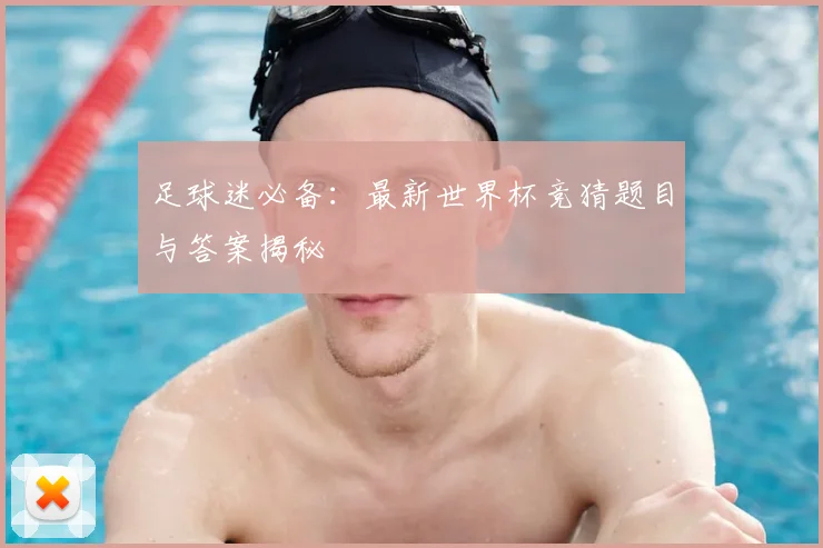 足球迷必备：最新世界杯竞猜题目与答案揭秘