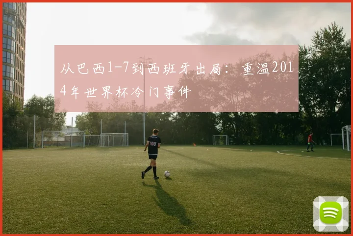 从巴西1-7到西班牙出局：重温2014年世界杯冷门事件