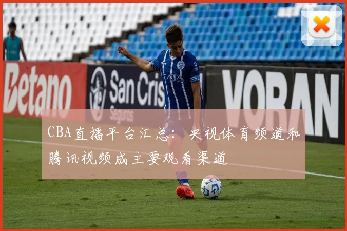 CBA直播平台汇总：央视体育频道和腾讯视频成主要观看渠道