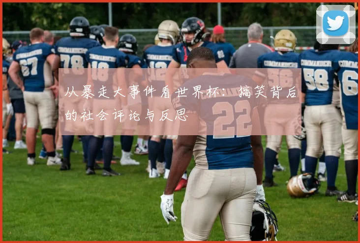 从暴走大事件看世界杯:搞笑背后的社会评论与反思