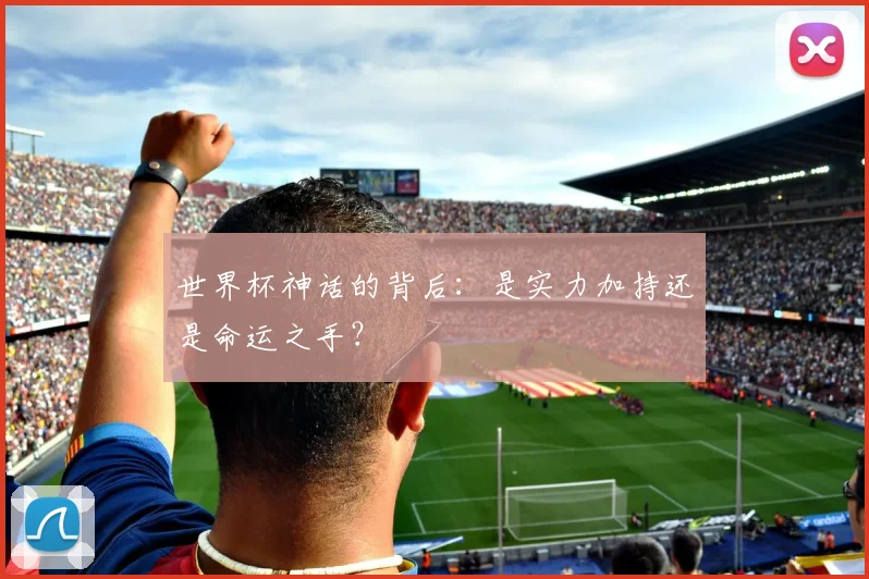 世界杯神话的背后：是实力加持还是命运之手？