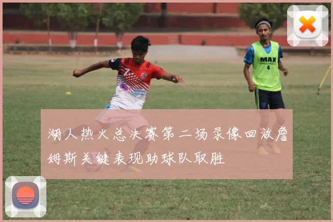 湖人热火总决赛第二场录像回放詹姆斯关键表现助球队取胜