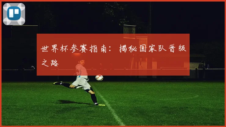 世界杯参赛指南：揭秘国家队晋级之路