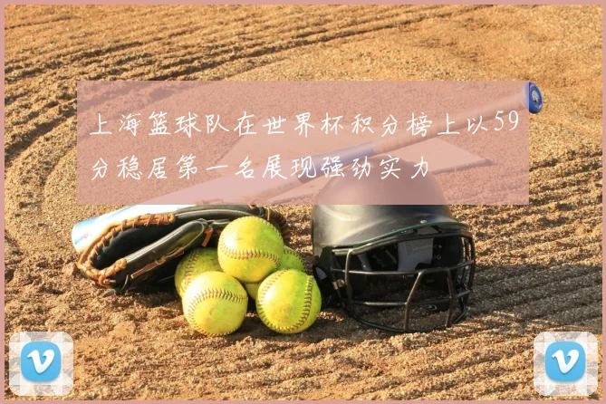上海篮球队在世界杯积分榜上以59分稳居第一名展现强劲实力