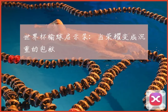 世界杯输球启示录：当荣耀变成沉重的包袱
