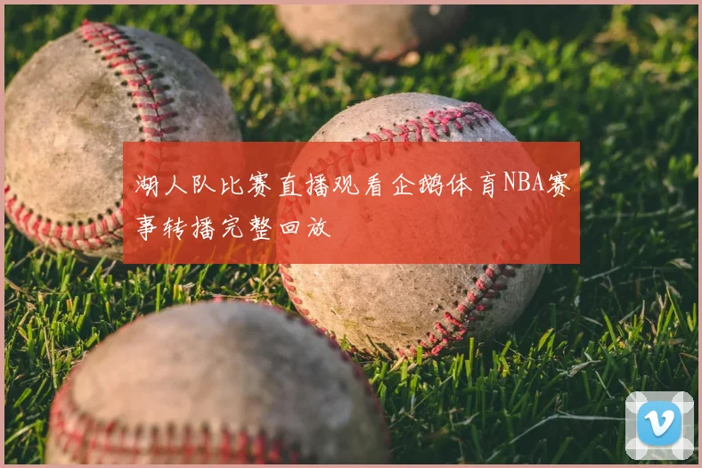 湖人队比赛直播观看企鹅体育NBA赛事转播完整回放