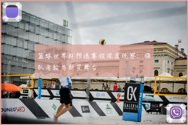 篮球世界杯预选赛程深度观察：强队考验与新星舞台