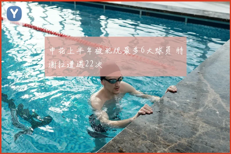 申花上半年被犯规最多6大球员 特谢拉遭遇22次