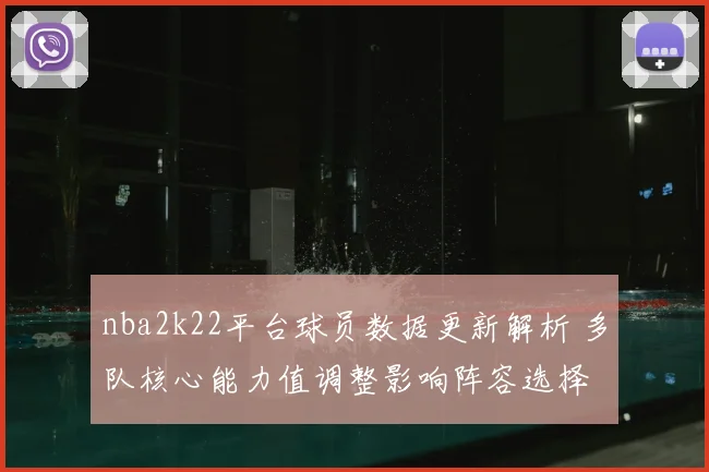 nba2k22平台球员数据更新解析 多队核心能力值调整影响阵容选择