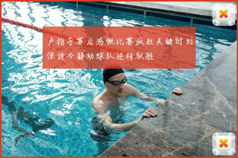 卢指导赛后感慨比赛疯狂关键时刻保持冷静助球队逆转取胜