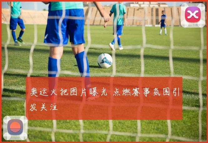 奥运火把图片曝光 点燃赛事氛围引发关注