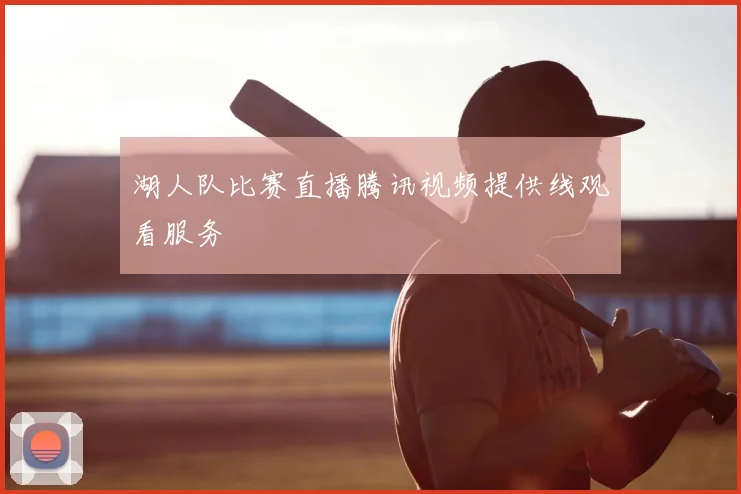 湖人队比赛直播腾讯视频提供线观看服务