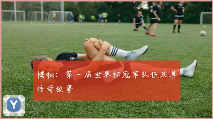 揭秘：第一届世界杯冠军队伍及其传奇故事
