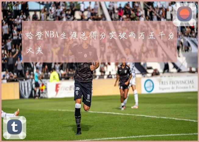 哈登NBA生涯总得分突破两万五千分大关