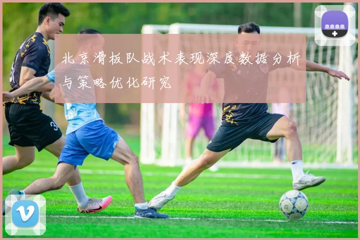 北京滑板队战术表现深度数据分析与策略优化研究