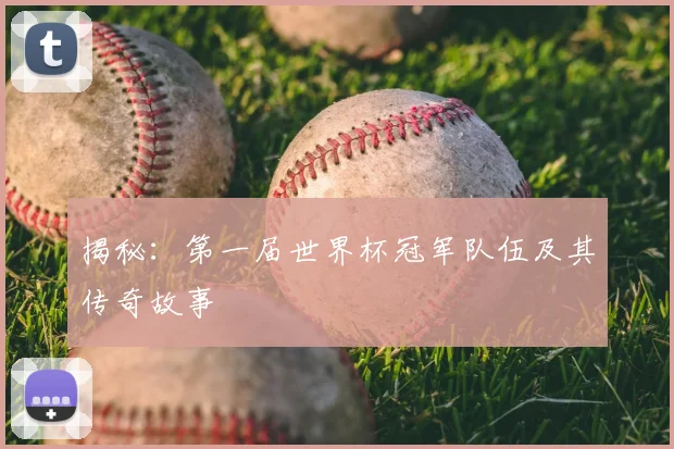 揭秘：第一届世界杯冠军队伍及其传奇故事