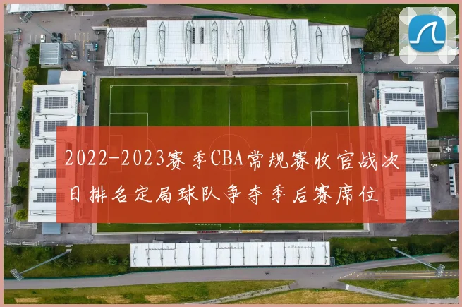 2022-2023赛季CBA常规赛收官战次日排名定局球队争夺季后赛席位