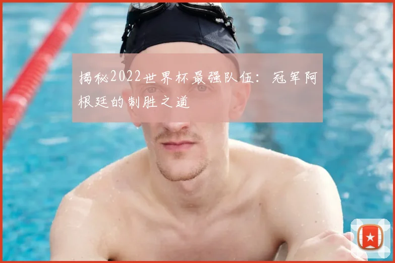 揭秘2022世界杯最强队伍：冠军阿根廷的制胜之道