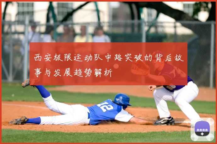 西安极限运动队中路突破的背后故事与发展趋势解析