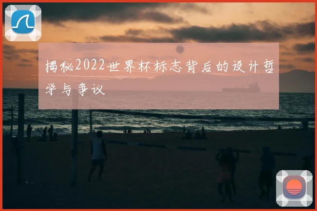 揭秘2022世界杯标志背后的设计哲学与争议
