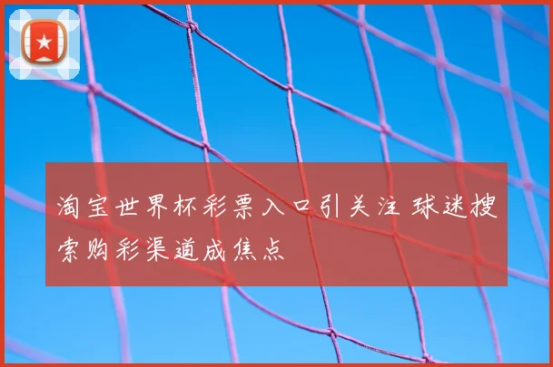 淘宝世界杯彩票入口引关注 球迷搜索购彩渠道成焦点
