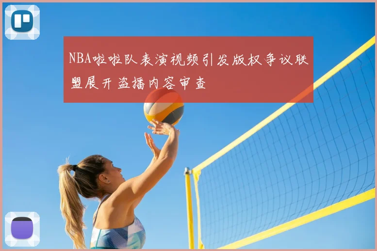 NBA啦啦队表演视频引发版权争议联盟展开盗播内容审查