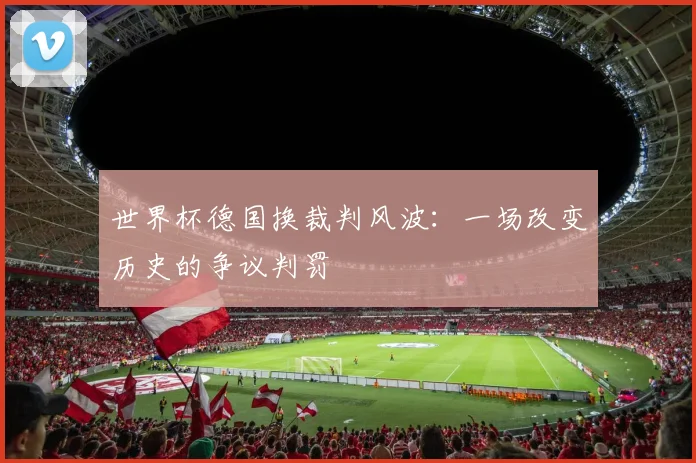 世界杯德国换裁判风波：一场改变历史的争议判罚
