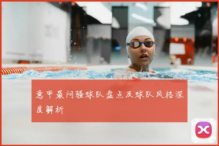 意甲最闷骚球队盘点及球队风格深度解析
