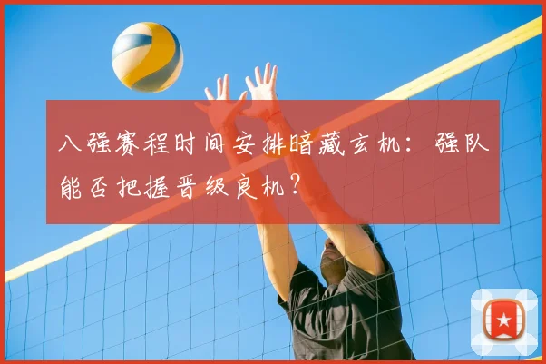 八强赛程时间安排暗藏玄机：强队能否把握晋级良机？
